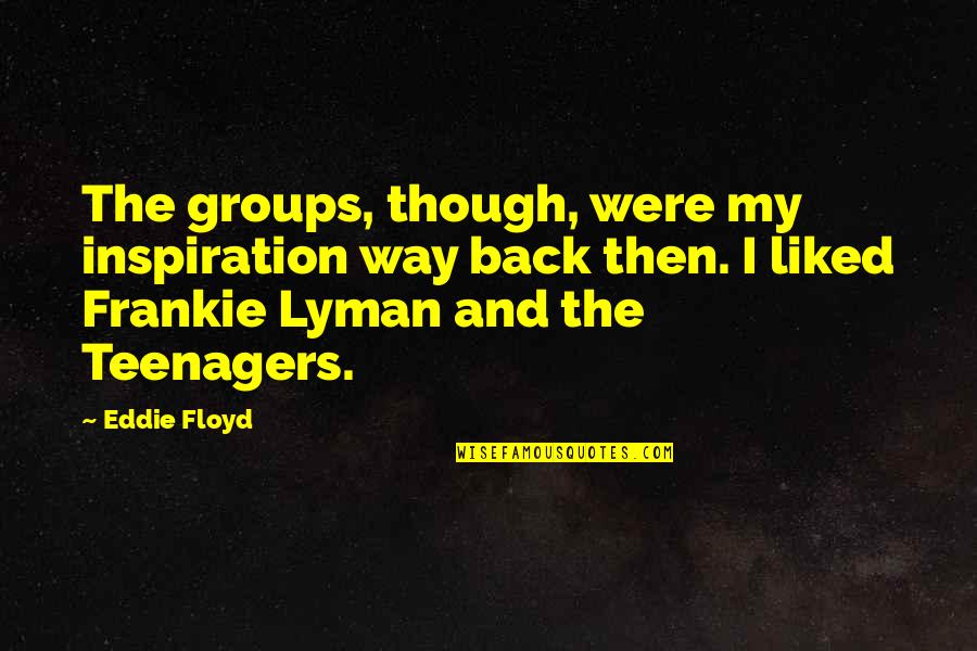 Frankie Quotes By Eddie Floyd: The groups, though, were my inspiration way back
