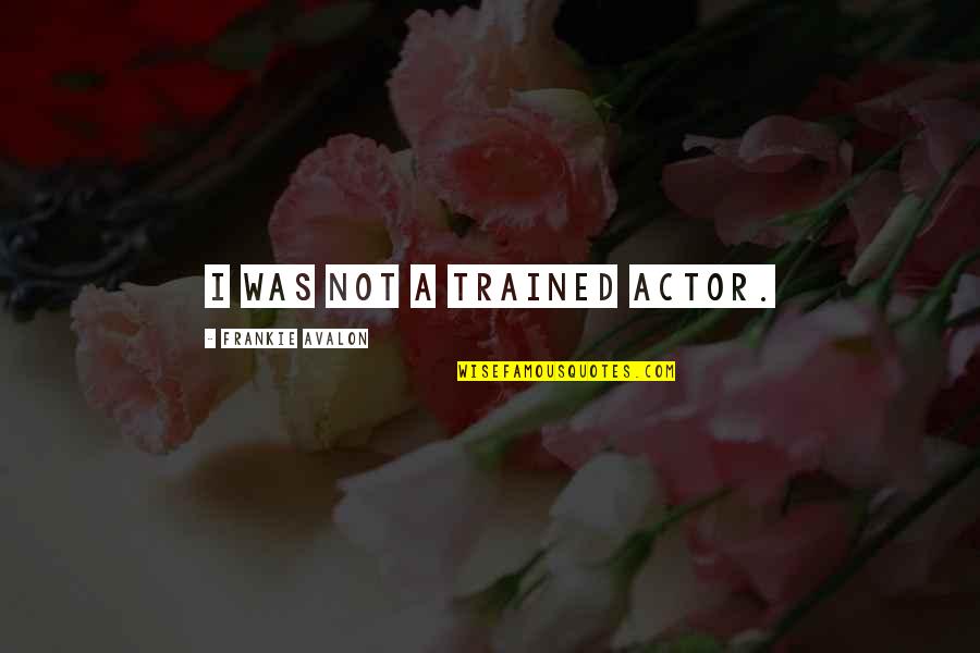 Frankie Quotes By Frankie Avalon: I was not a trained actor. Frankie Quotes By Frankie Avalon: I was not a trained actor.