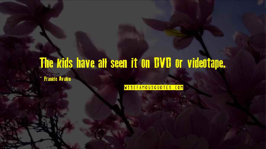 Frankie Quotes By Frankie Avalon: The kids have all seen it on DVD Frankie Quotes By Frankie Avalon: The kids have all seen it on DVD