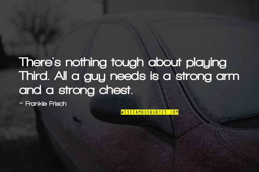 Frankie Quotes By Frankie Frisch: There's nothing tough about playing Third. All a Frankie Quotes By Frankie Frisch: There's nothing tough about playing Third. All a