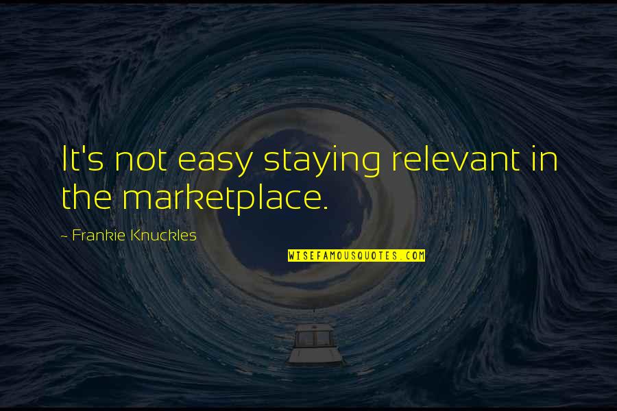 Frankie Quotes By Frankie Knuckles: It's not easy staying relevant in the marketplace. Frankie Quotes By Frankie Knuckles: It's not easy staying relevant in the marketplace.
