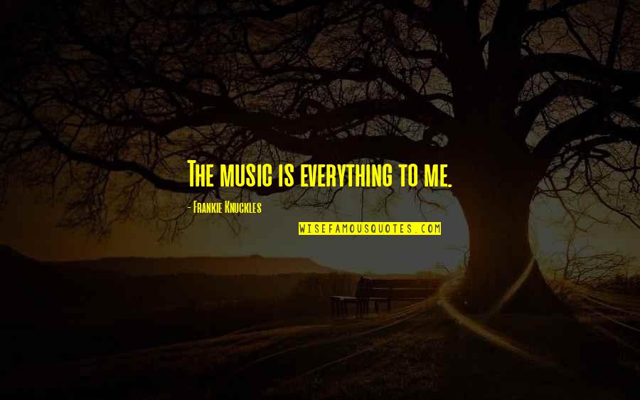Frankie Quotes By Frankie Knuckles: The music is everything to me. Frankie Quotes By Frankie Knuckles: The music is everything to me.