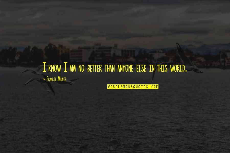 Frankie Quotes By Frankie Muniz: I know I am no better than anyone Frankie Quotes By Frankie Muniz: I know I am no better than anyone