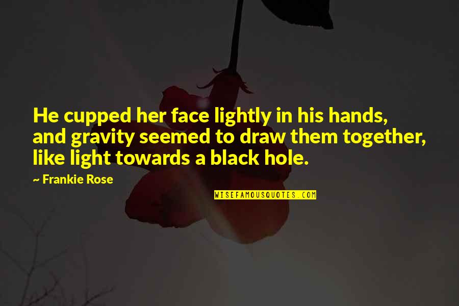Frankie Quotes By Frankie Rose: He cupped her face lightly in his hands, Frankie Quotes By Frankie Rose: He cupped her face lightly in his hands,