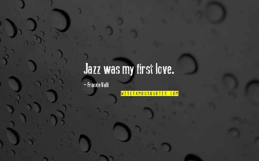 Frankie Quotes By Frankie Valli: Jazz was my first love.