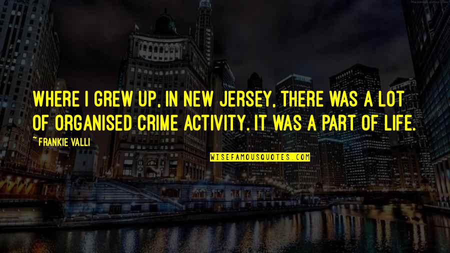 Frankie Quotes By Frankie Valli: Where I grew up, in New Jersey, there