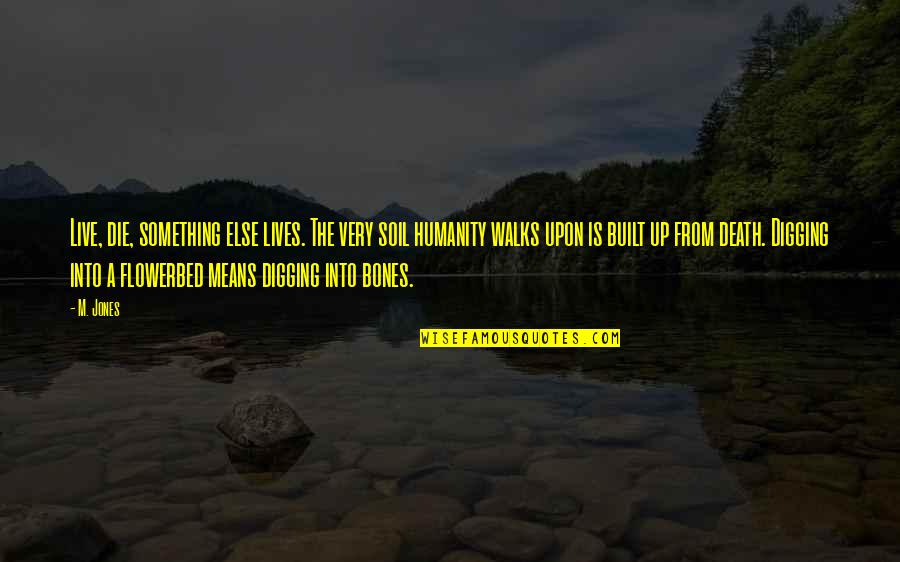 Frankie Quotes By M. Jones: Live, die, something else lives. The very soil Frankie Quotes By M. Jones: Live, die, something else lives. The very soil