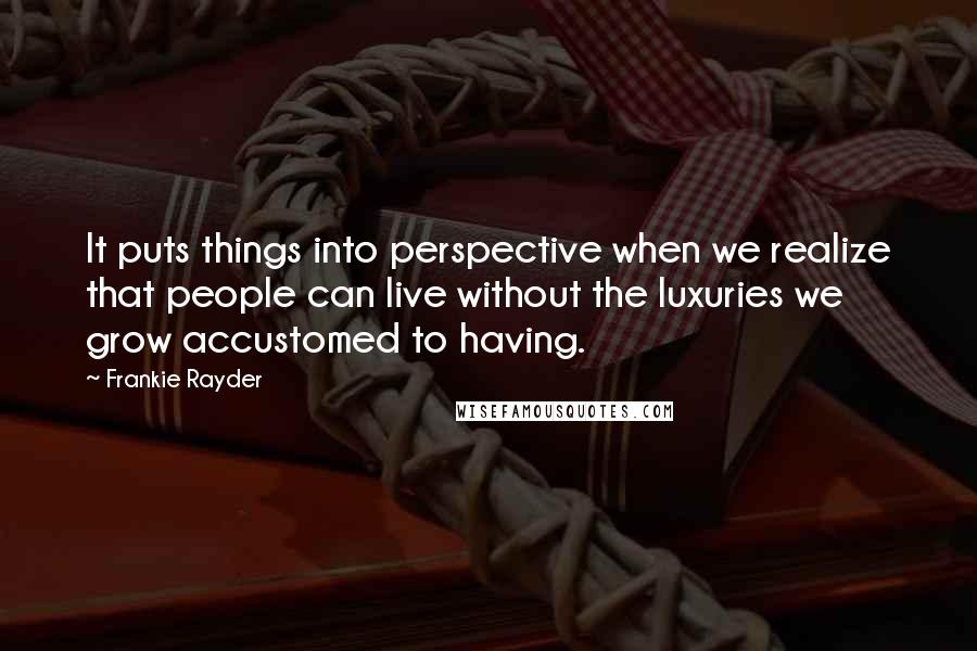 Frankie Rayder quotes: It puts things into perspective when we realize that people can live without the luxuries we grow accustomed to having.