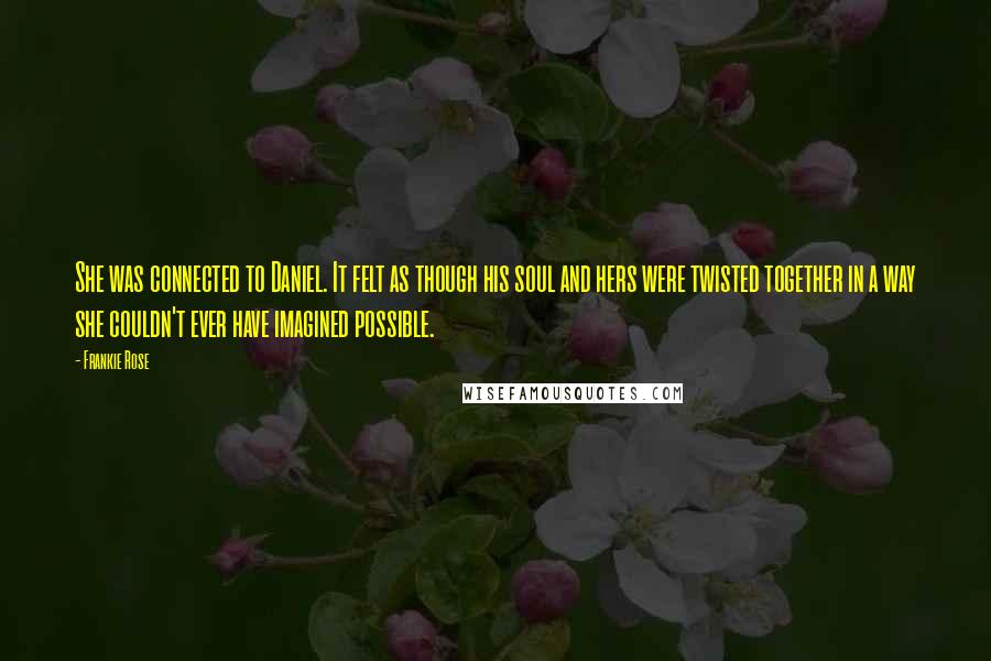 Frankie Rose quotes: She was connected to Daniel. It felt as though his soul and hers were twisted together in a way she couldn't ever have imagined possible.