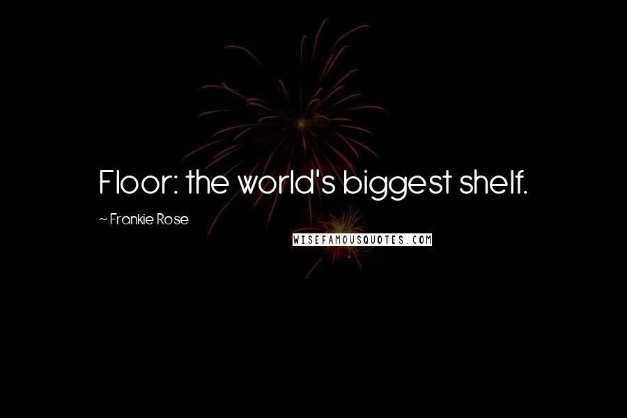 Frankie Rose quotes: Floor: the world's biggest shelf.