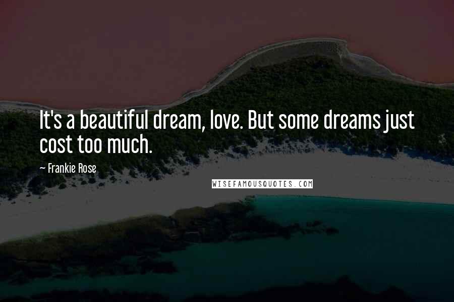 Frankie Rose quotes: It's a beautiful dream, love. But some dreams just cost too much.