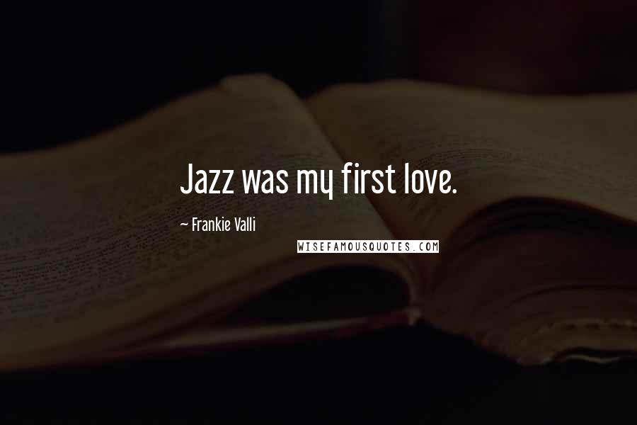 Frankie Valli quotes: Jazz was my first love.