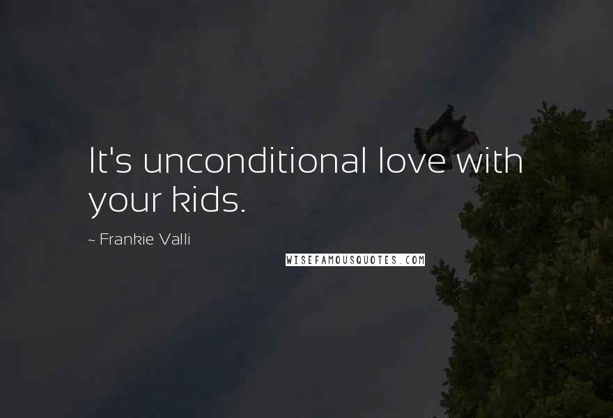 Frankie Valli quotes: It's unconditional love with your kids.