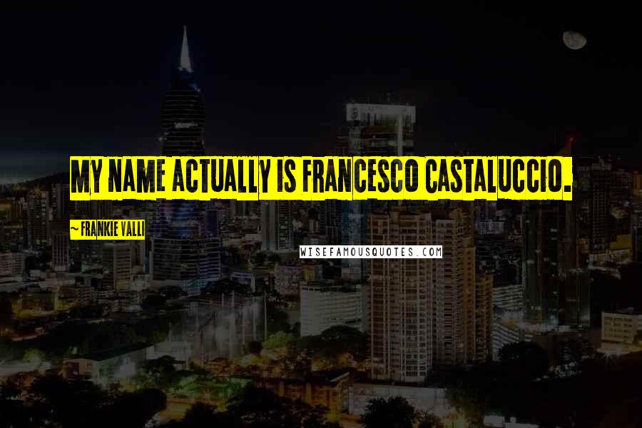 Frankie Valli quotes: My name actually is Francesco Castaluccio.