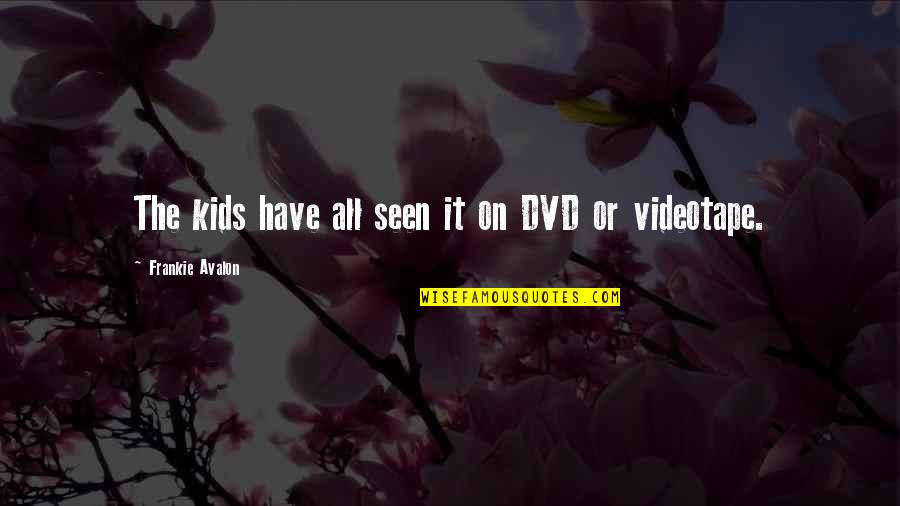Frankie's Quotes By Frankie Avalon: The kids have all seen it on DVD Frankie's Quotes By Frankie Avalon: The kids have all seen it on DVD