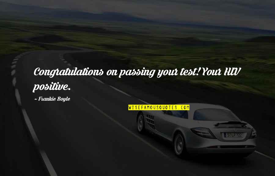 Frankie's Quotes By Frankie Boyle: Congratulations on passing your test! Your HIV positive. Frankie's Quotes By Frankie Boyle: Congratulations on passing your test! Your HIV positive.