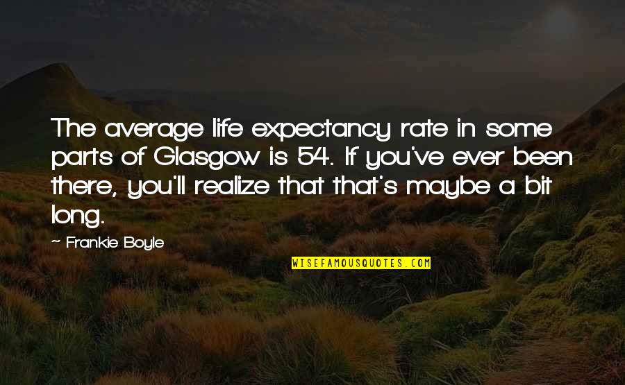 Frankie's Quotes By Frankie Boyle: The average life expectancy rate in some parts Frankie's Quotes By Frankie Boyle: The average life expectancy rate in some parts
