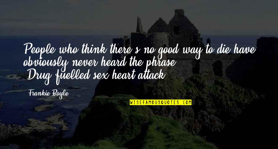 Frankie's Quotes By Frankie Boyle: People who think there's no good way to Frankie's Quotes By Frankie Boyle: People who think there's no good way to