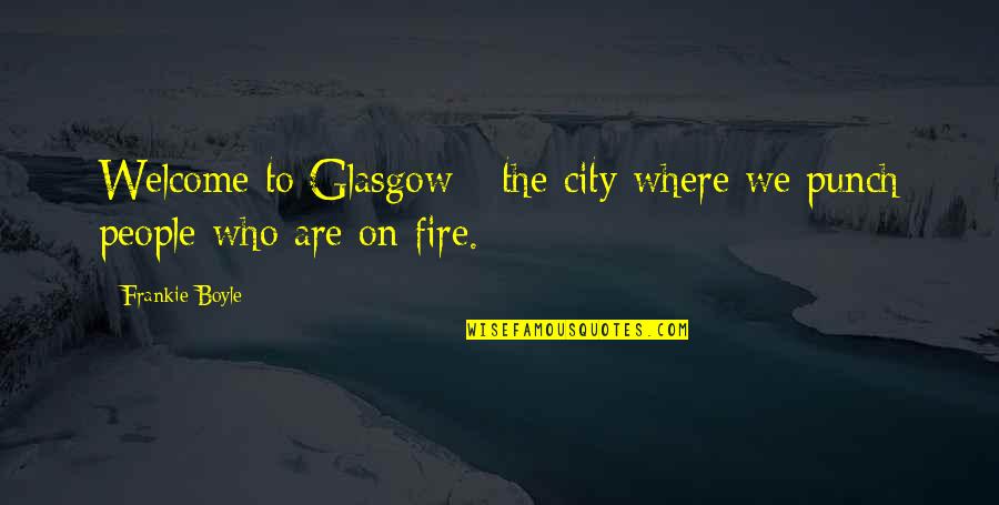 Frankie's Quotes By Frankie Boyle: Welcome to Glasgow - the city where we