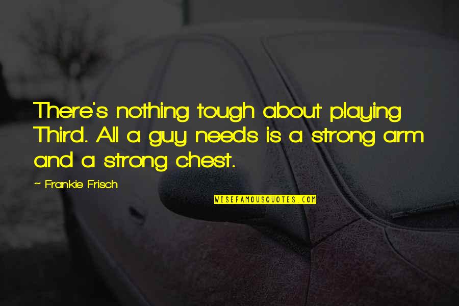 Frankie's Quotes By Frankie Frisch: There's nothing tough about playing Third. All a Frankie's Quotes By Frankie Frisch: There's nothing tough about playing Third. All a