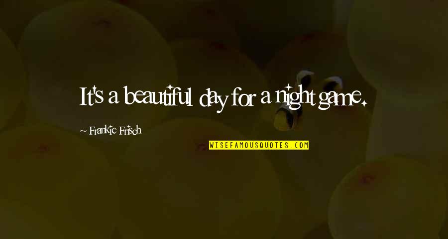 Frankie's Quotes By Frankie Frisch: It's a beautiful day for a night game. Frankie's Quotes By Frankie Frisch: It's a beautiful day for a night game.