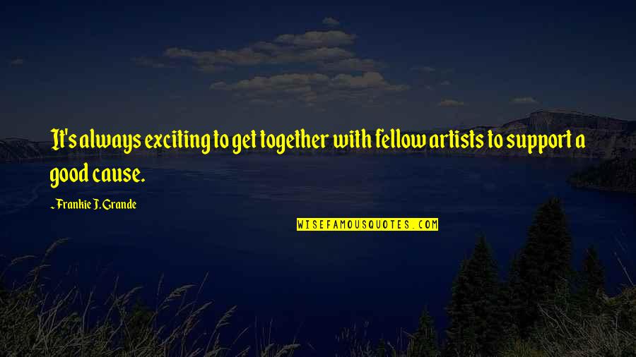 Frankie's Quotes By Frankie J. Grande: It's always exciting to get together with fellow Frankie's Quotes By Frankie J. Grande: It's always exciting to get together with fellow