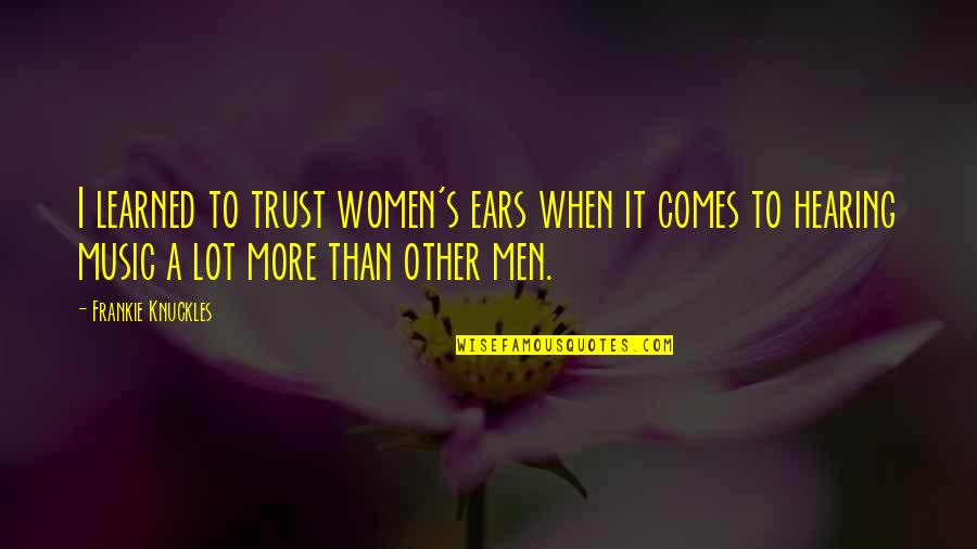 Frankie's Quotes By Frankie Knuckles: I learned to trust women's ears when it Frankie's Quotes By Frankie Knuckles: I learned to trust women's ears when it