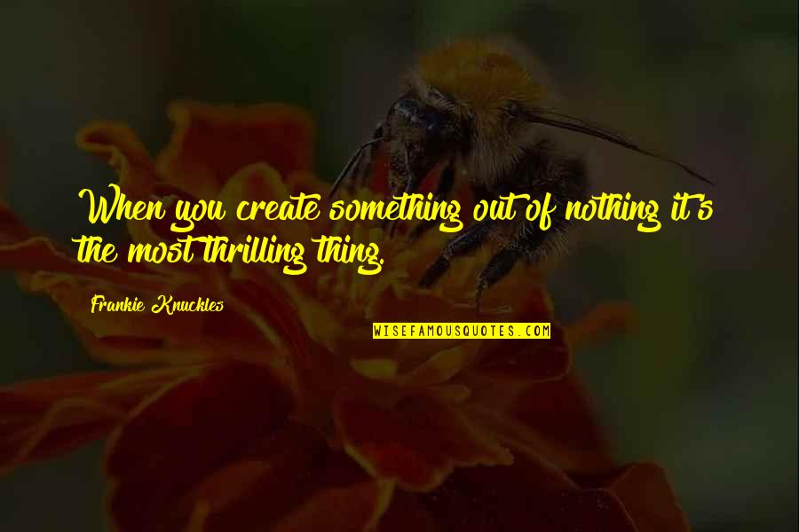Frankie's Quotes By Frankie Knuckles: When you create something out of nothing it's Frankie's Quotes By Frankie Knuckles: When you create something out of nothing it's