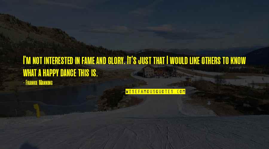 Frankie's Quotes By Frankie Manning: I'm not interested in fame and glory. It's Frankie's Quotes By Frankie Manning: I'm not interested in fame and glory. It's