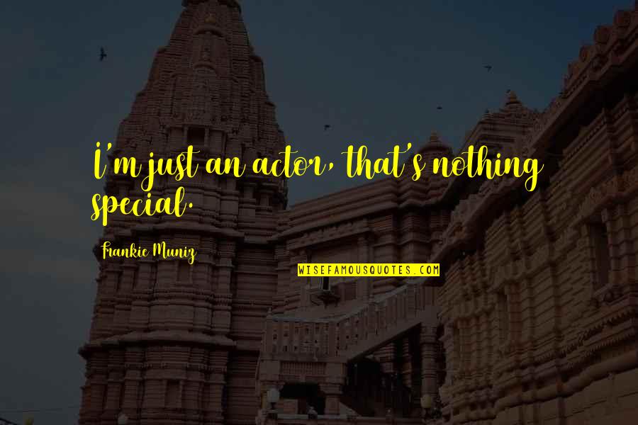 Frankie's Quotes By Frankie Muniz: I'm just an actor, that's nothing special. Frankie's Quotes By Frankie Muniz: I'm just an actor, that's nothing special.