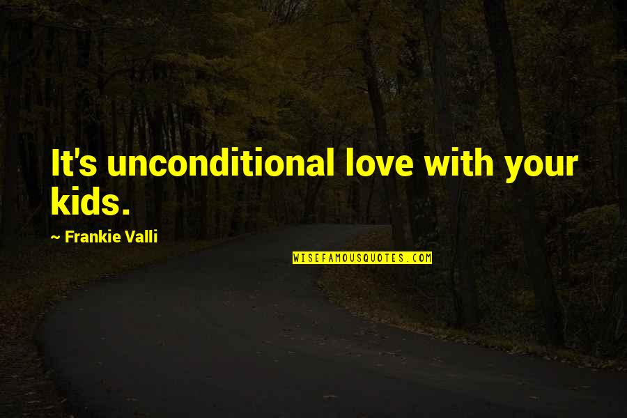 Frankie's Quotes By Frankie Valli: It's unconditional love with your kids. Frankie's Quotes By Frankie Valli: It's unconditional love with your kids.