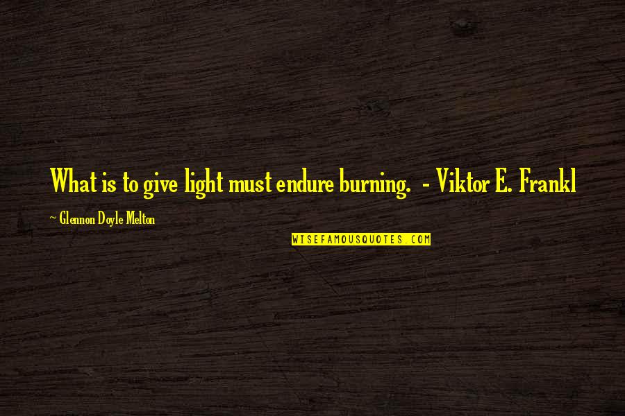 Frankl Viktor Quotes By Glennon Doyle Melton: What is to give light must endure burning.