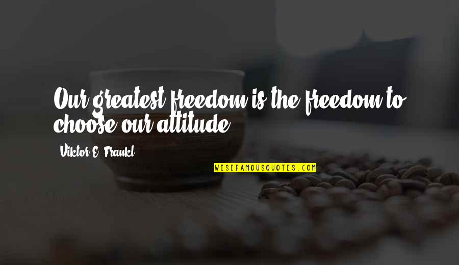 Frankl Viktor Quotes By Viktor E. Frankl: Our greatest freedom is the freedom to choose