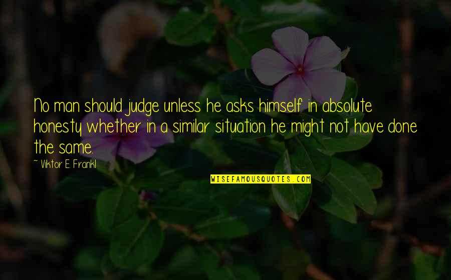 Frankl Viktor Quotes By Viktor E. Frankl: No man should judge unless he asks himself