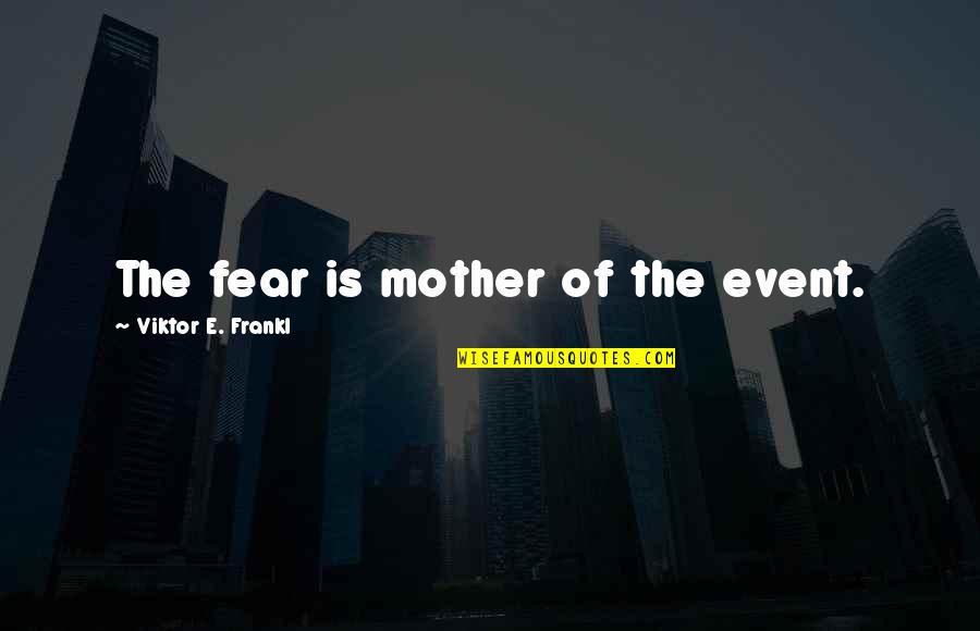Frankl Viktor Quotes By Viktor E. Frankl: The fear is mother of the event.