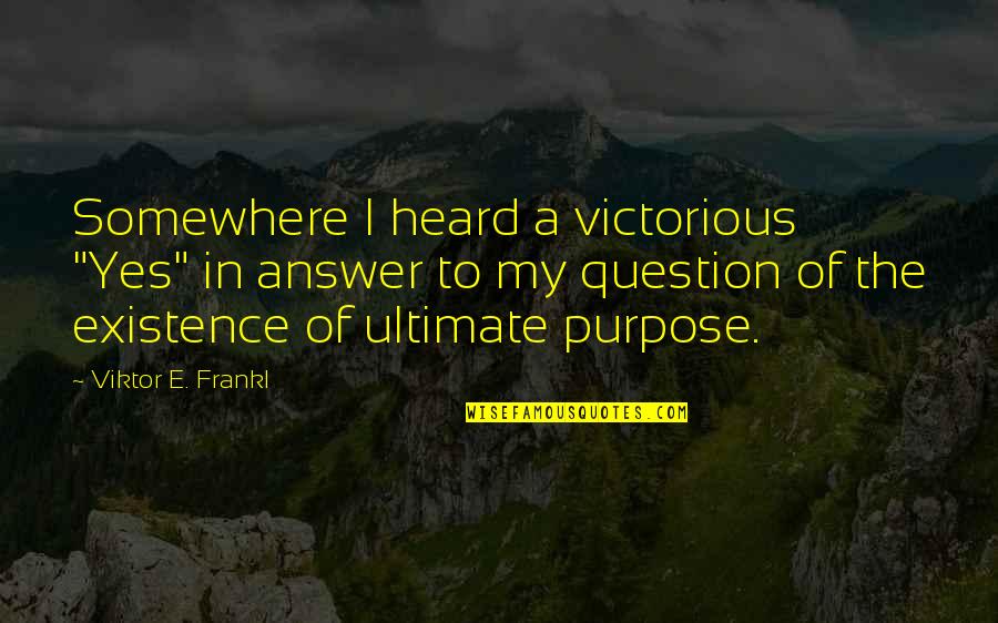 Frankl Viktor Quotes By Viktor E. Frankl: Somewhere I heard a victorious "Yes" in answer