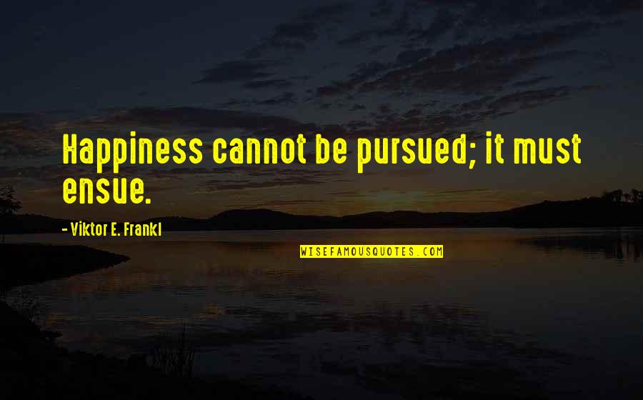 Frankl Viktor Quotes By Viktor E. Frankl: Happiness cannot be pursued; it must ensue.