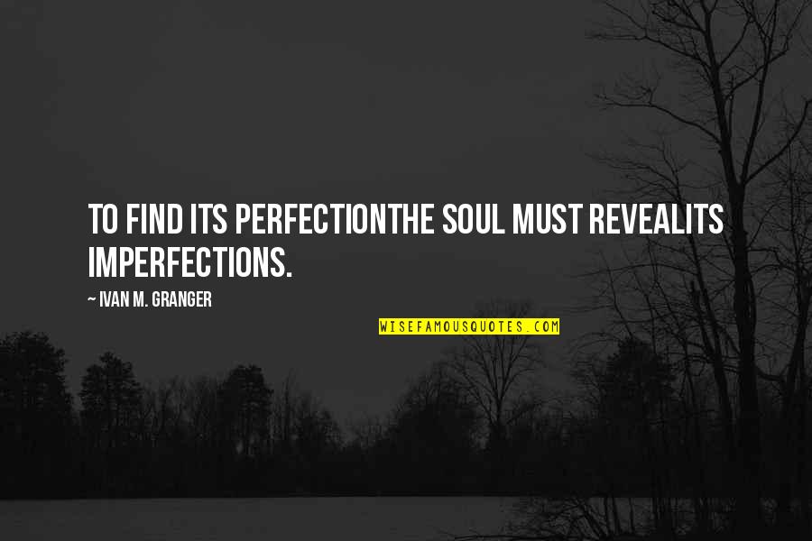 Frankless Quotes By Ivan M. Granger: To find its perfectionthe soul must revealits imperfections.