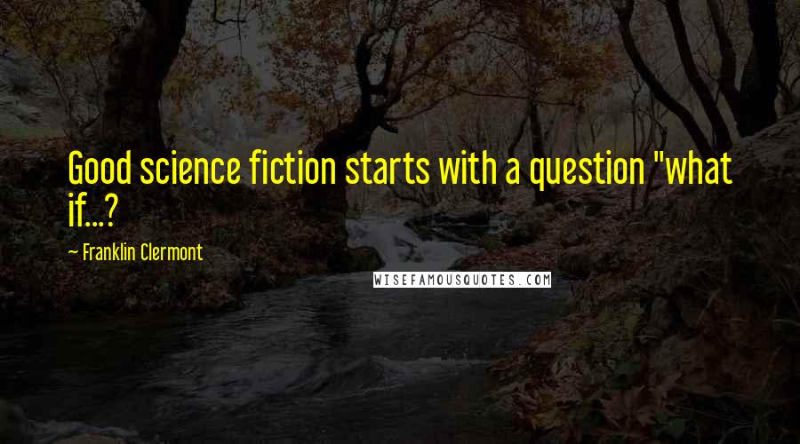 Franklin Clermont quotes: Good science fiction starts with a question "what if...?