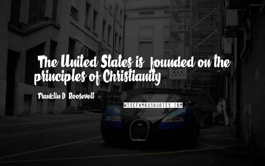 Franklin D. Roosevelt quotes: [The United States is] founded on the principles of Christianity