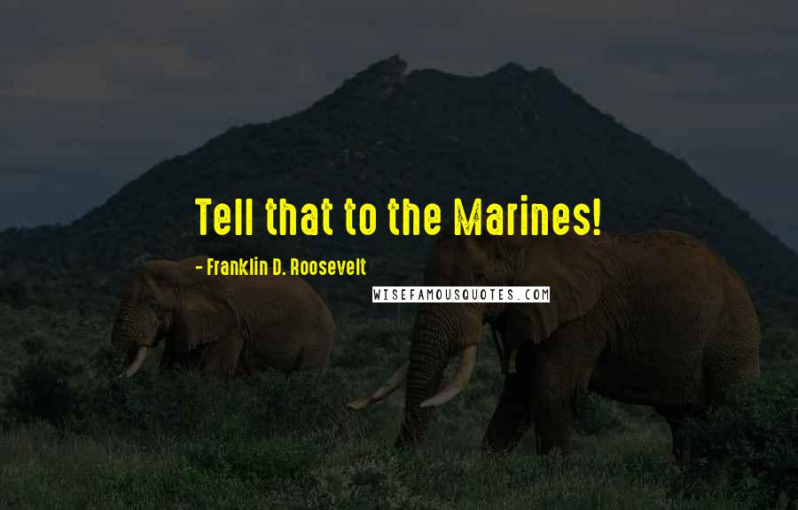 Franklin D. Roosevelt quotes: Tell that to the Marines!