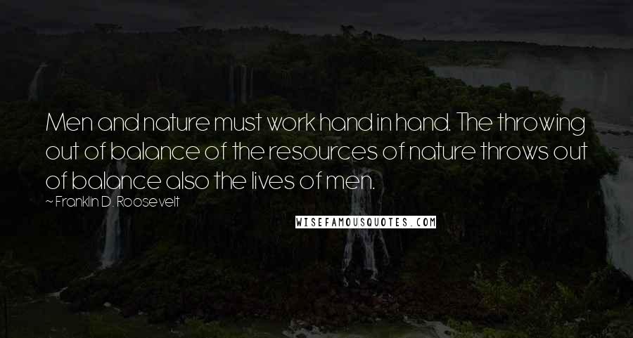 Franklin D. Roosevelt quotes: Men and nature must work hand in hand. The throwing out of balance of the resources of nature throws out of balance also the lives of men.