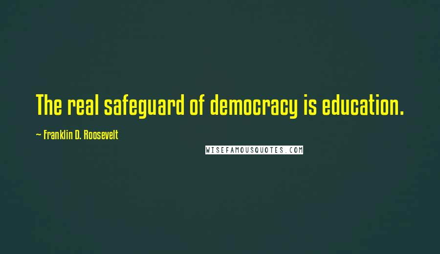 Franklin D. Roosevelt quotes: The real safeguard of democracy is education.