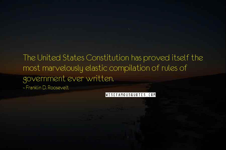 Franklin D. Roosevelt quotes: The United States Constitution has proved itself the most marvelously elastic compilation of rules of government ever written.