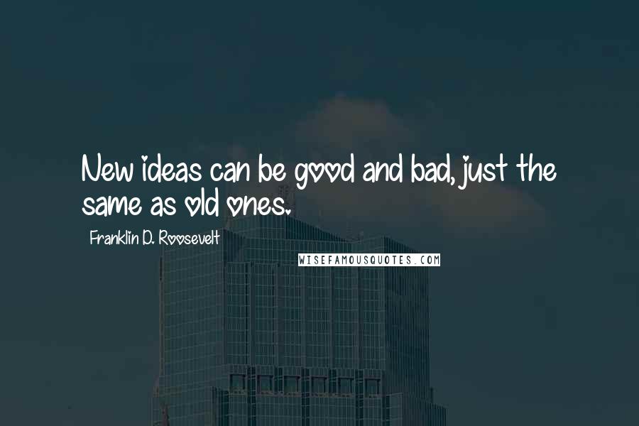 Franklin D. Roosevelt quotes: New ideas can be good and bad, just the same as old ones.