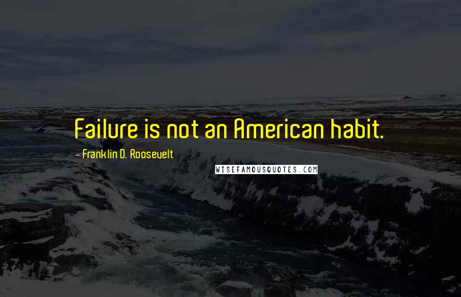 Franklin D. Roosevelt quotes: Failure is not an American habit.