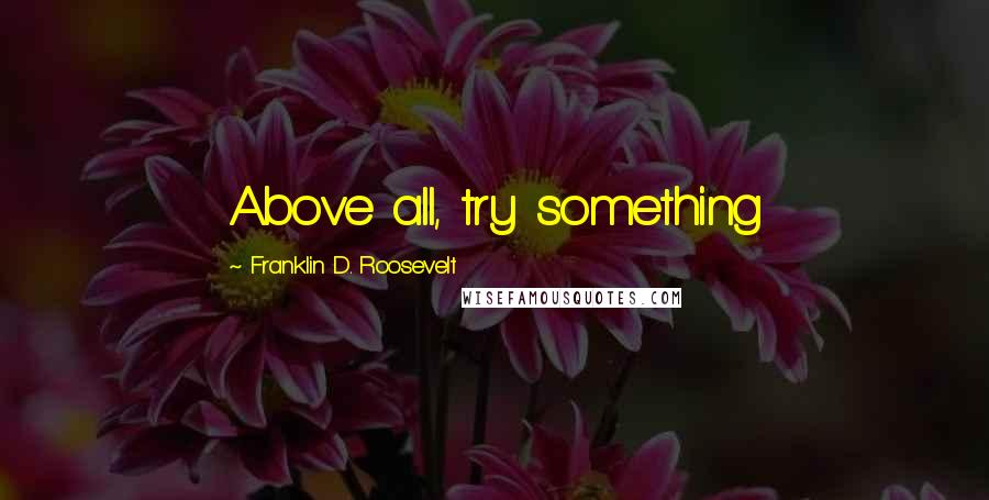 Franklin D. Roosevelt quotes: Above all, try something