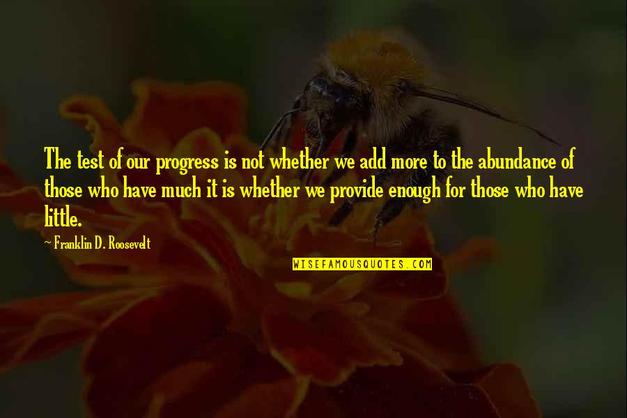 Franklin D Roosevelt Quotes By Franklin D. Roosevelt: The test of our progress is not whether