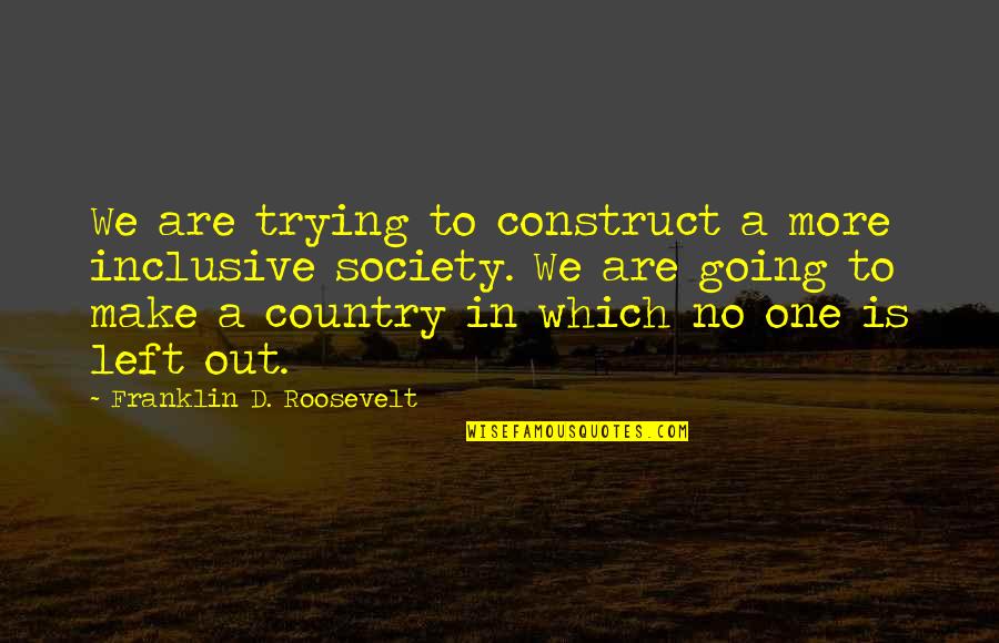 Franklin D Roosevelt Quotes By Franklin D. Roosevelt: We are trying to construct a more inclusive