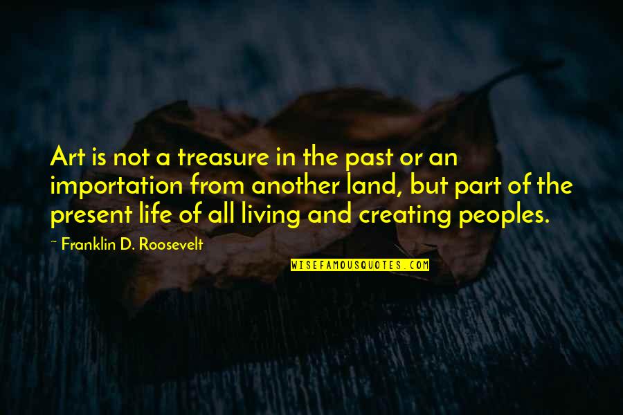 Franklin D Roosevelt Quotes By Franklin D. Roosevelt: Art is not a treasure in the past